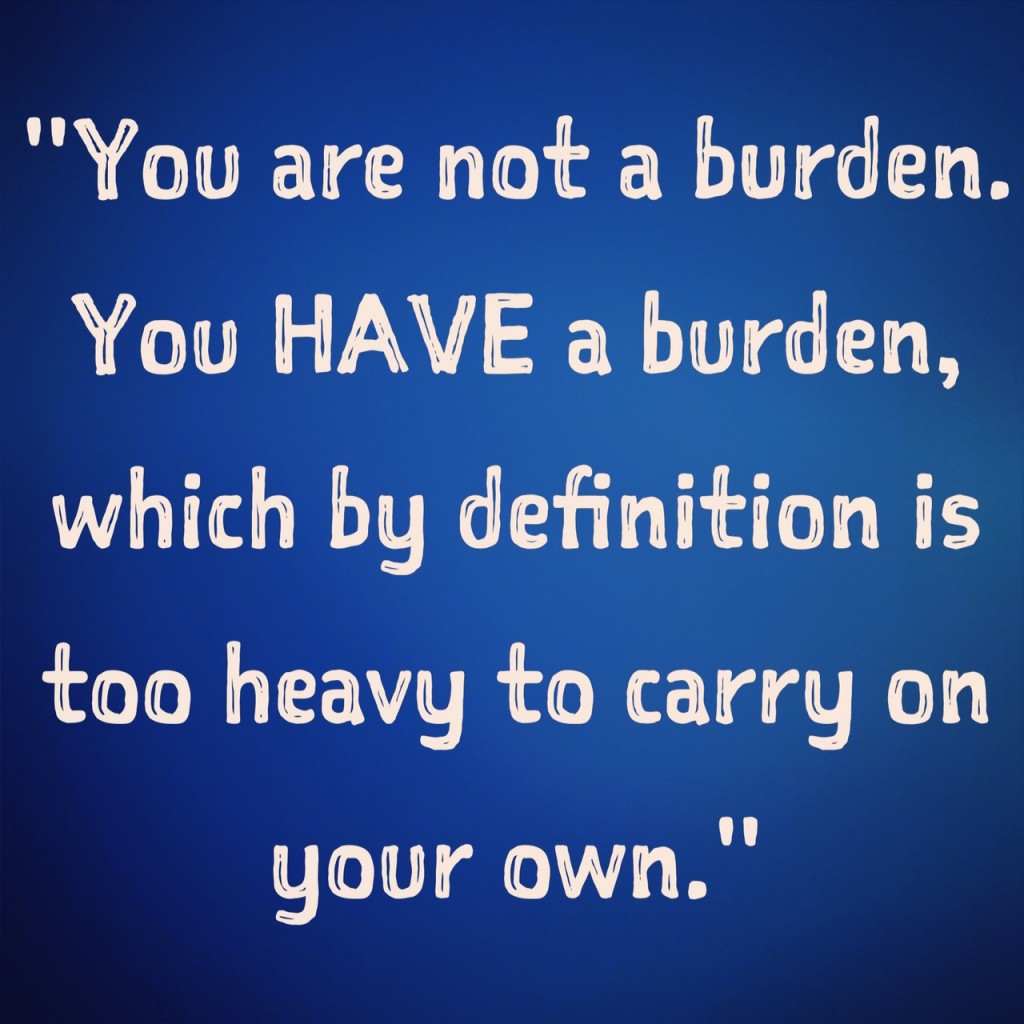 inspirational quotes inspiring quotes potential quotes inner voice quotes you are not a burden you have a burden which by definition is too heavy to carry on yoru own