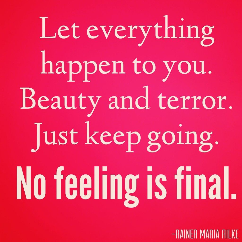 Let everything happen to you. Beauty and terror. Just keep going. No feeling is final. Inspriational quotes julie flygare narcolepsy blog